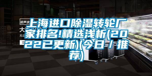 上海进口除湿转轮厂家排名!精选浅析(2022已更新)(今日／推荐)