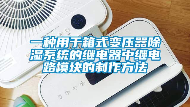 一种用于箱式变压器除湿系统的继电器中继电路模块的制作方法