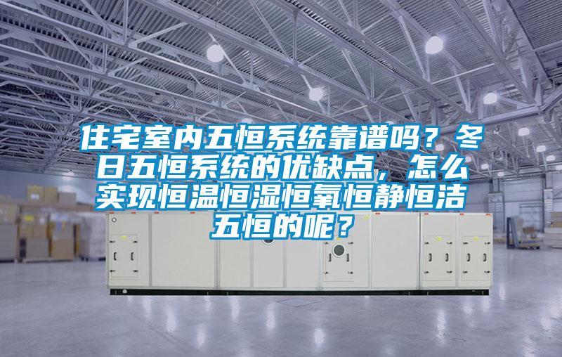 住宅室内五恒系统靠谱吗？冬日五恒系统的优缺点，怎么实现恒温恒湿恒氧恒静恒洁五恒的呢？