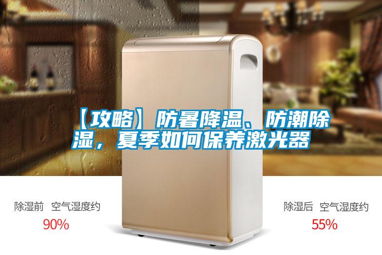 【攻略】防暑降温、防潮除湿,夏季如何保养激光器