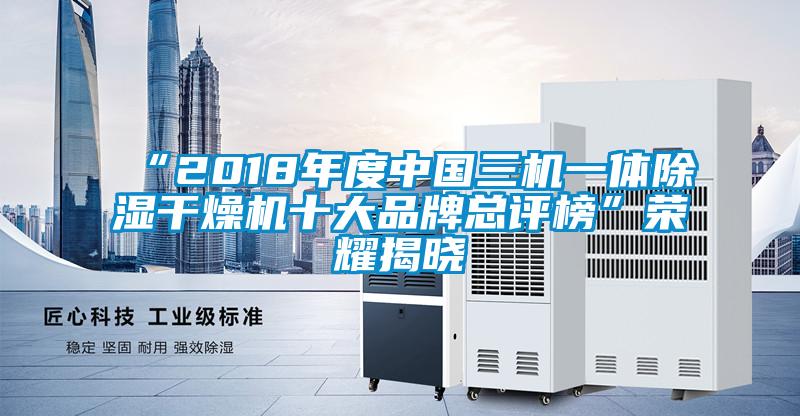 “2018年度中国三机一体除湿干燥机十大品牌总评榜”荣耀揭晓