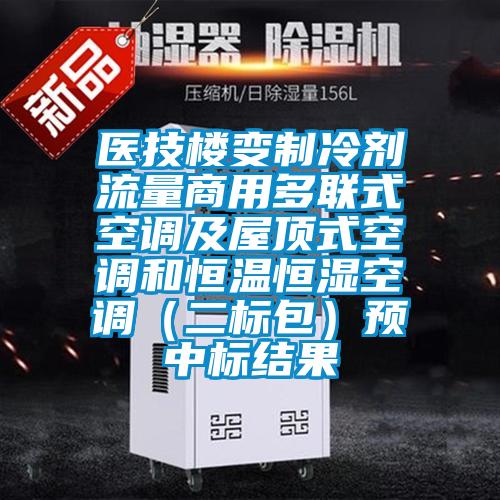 医技楼变制冷剂流量商用多联式空调及屋顶式空调和恒温恒湿空调（二标包）预中标结果