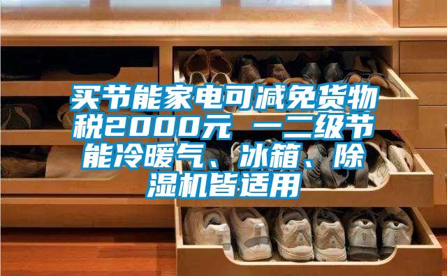 买节能家电可减免货物税2000元 一二级节能冷暖气、冰箱、除湿机皆适用