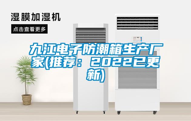 九江电子防潮箱生产厂家(推荐：2022已更新)
