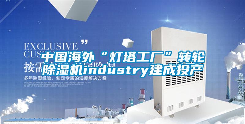 中国海外“灯塔工厂”转轮除湿机industry建成投产