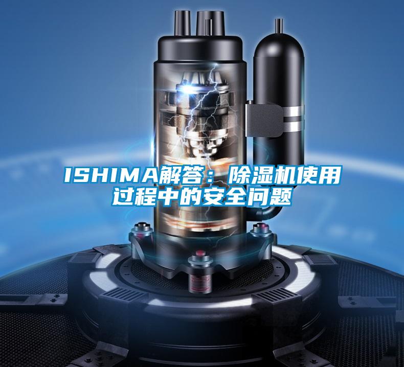 ISHIMA解答：除湿机使用过程中的安全问题