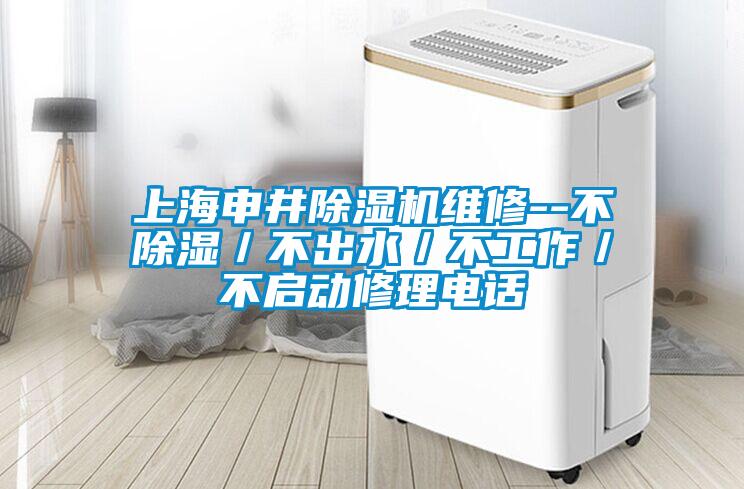 上海申井除湿机维修--不除湿/不出水/不工作/不启动修理电话