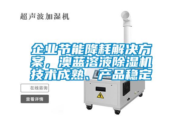 企业节能降耗解决方案，澳蓝溶液除湿机技术成熟、产品稳定