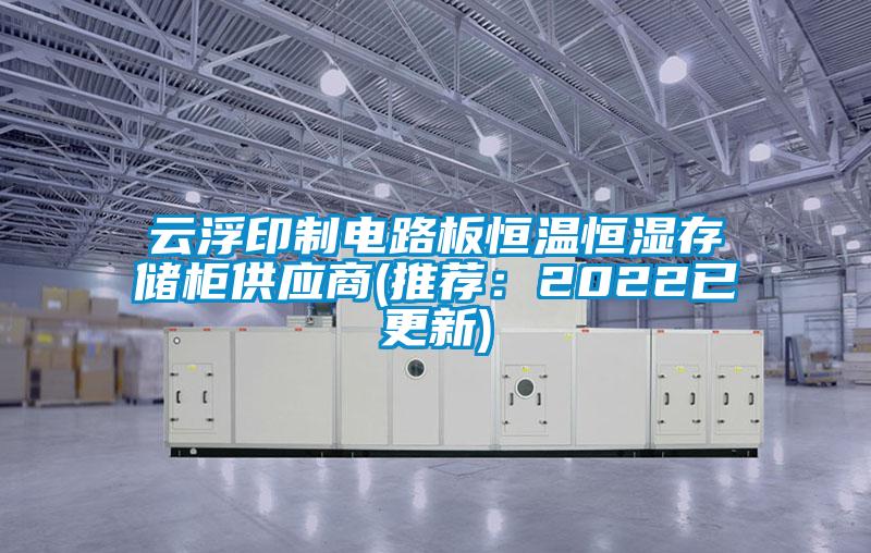 云浮印制电路板恒温恒湿存储柜供应商(推荐：2022已更新)