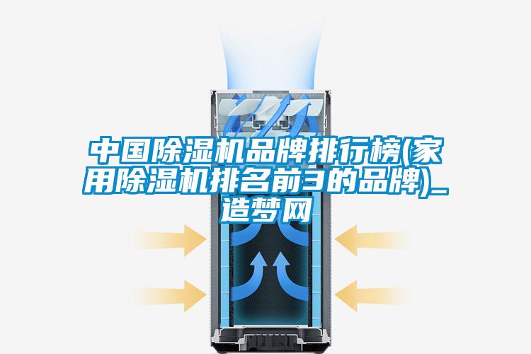 中国除湿机品牌排行榜(家用除湿机排名前3的品牌)_造梦网