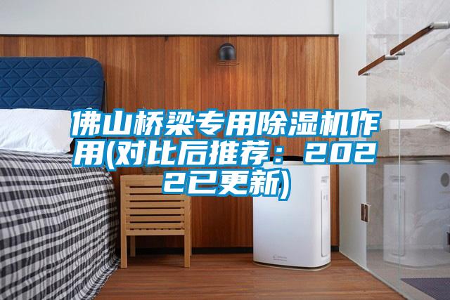 佛山桥梁专用除湿机作用(对比后推荐：2022已更新)