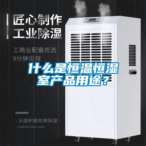 什么是恒温恒湿室产品用途？