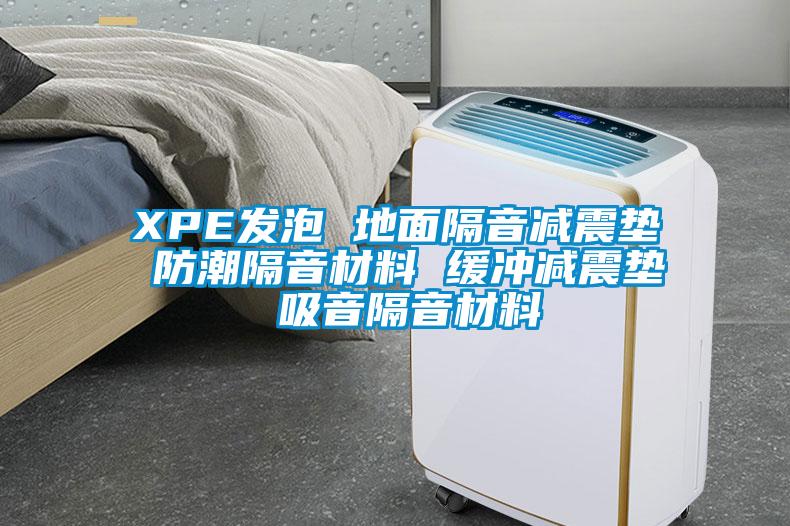 XPE发泡 地面隔音减震垫 防潮隔音材料 缓冲减震垫 吸音隔音材料