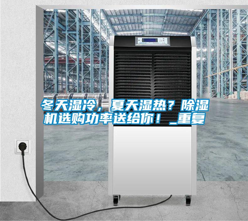 冬天湿冷，夏天湿热？除湿机选购功率送给你！_重复