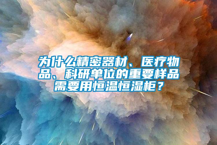 为什么精密器材、医疗物品、科研单位的重要样品需要用恒温恒湿柜？