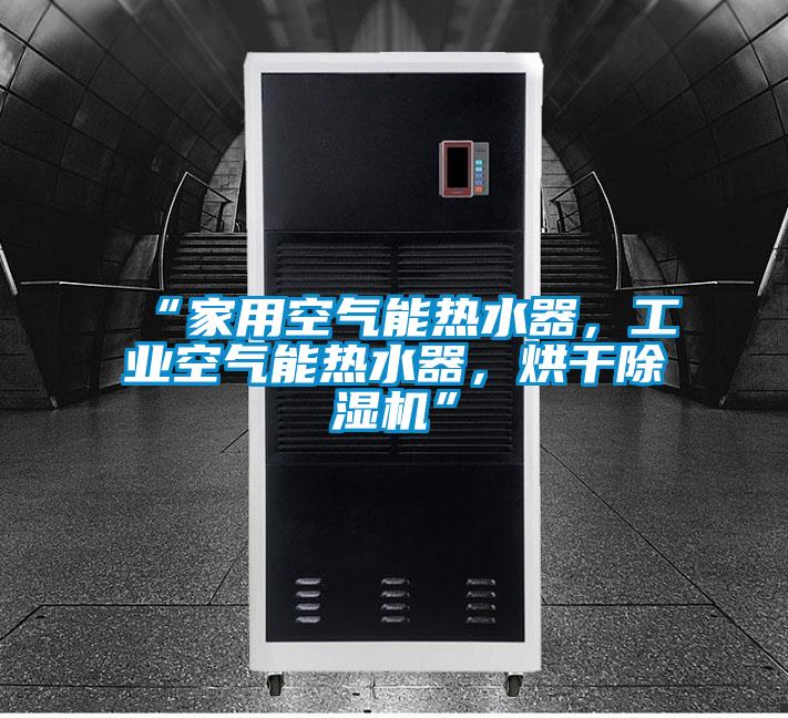 “家用空气能热水器，工业空气能热水器，烘干除湿机”