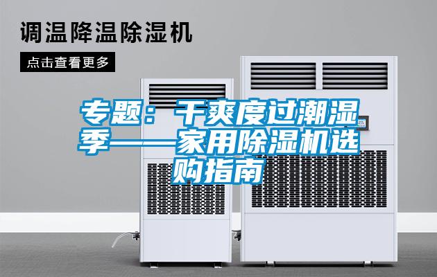 专题：干爽度过潮湿季——家用除湿机选购指南