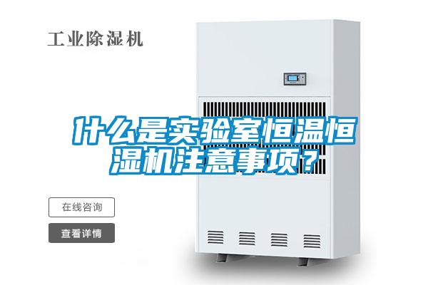 什么是实验室恒温恒湿机注意事项？