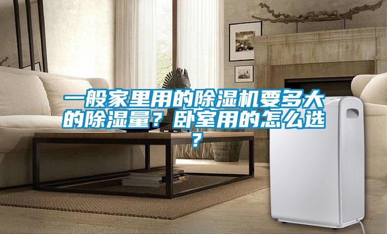 一般家里用的除湿机要多大的除湿量？卧室用的怎么选？