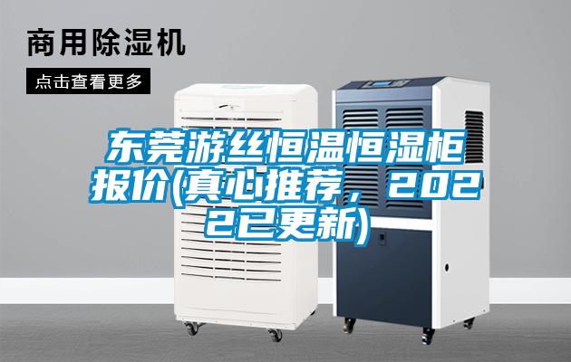 东莞游丝恒温恒湿柜报价(真心推荐，2022已更新)