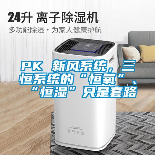 PK 新风系统,三恒系统的“恒氧”、“恒湿”只是套路