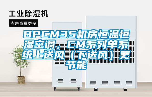 BPCM35机房恒温恒湿空调，CM系列单系统上送风（下送风）更节能