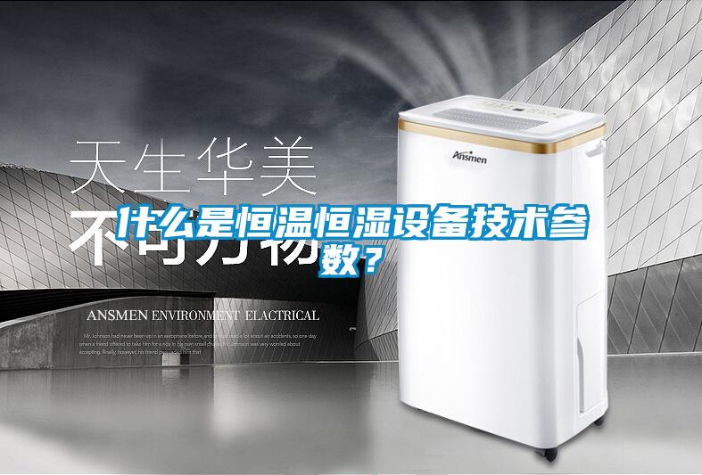 什么是恒温恒湿设备技术参数?