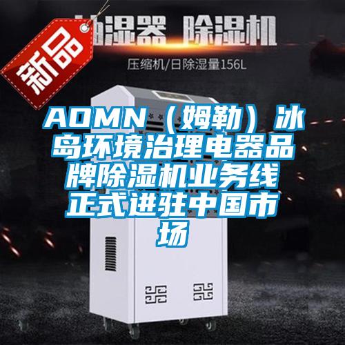 AOMN（姆勒）冰岛环境治理电器品牌除湿机业务线正式进驻中国市场