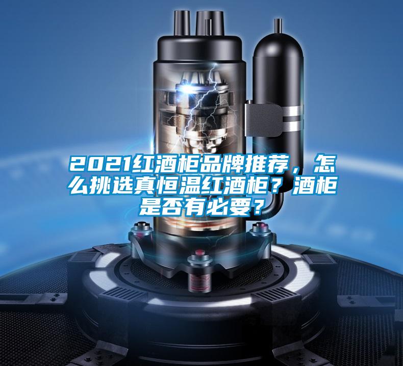 2021红酒柜品牌推荐,怎么挑选真恒温红酒柜?酒柜是否有必要?