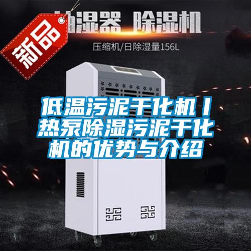 低温污泥干化机丨热泵除湿污泥干化机的优势与介绍