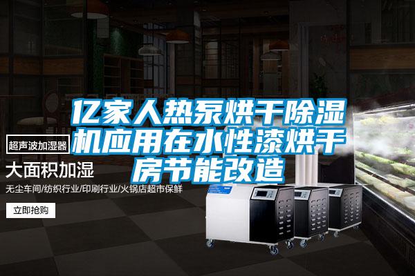 亿家人热泵烘干除湿机应用在水性漆烘干房节能改造