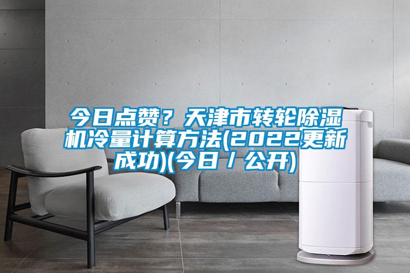 今日点赞？天津市转轮除湿机冷量计算方法(2022更新成功)(今日／公开)