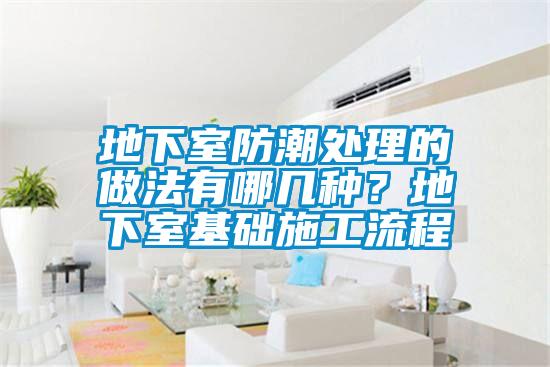 地下室防潮处理的做法有哪几种？地下室基础施工流程