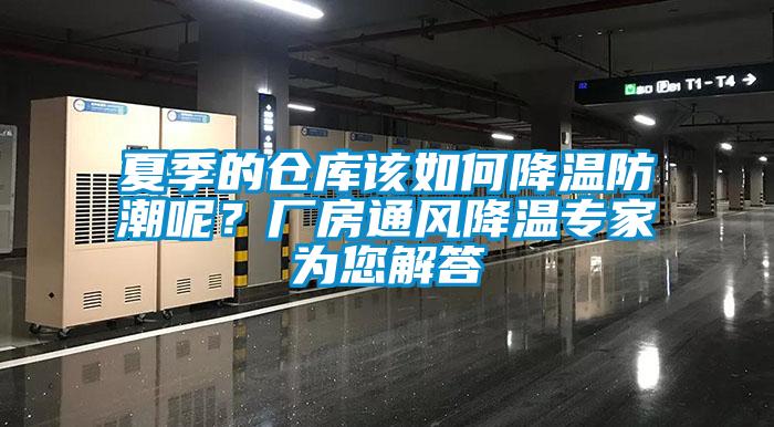 夏季的仓库该如何降温防潮呢？厂房通风降温专家为您解答