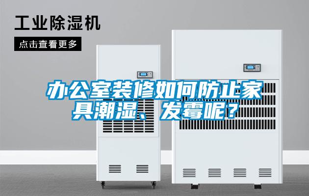办公室装修如何防止家具潮湿、发霉呢？