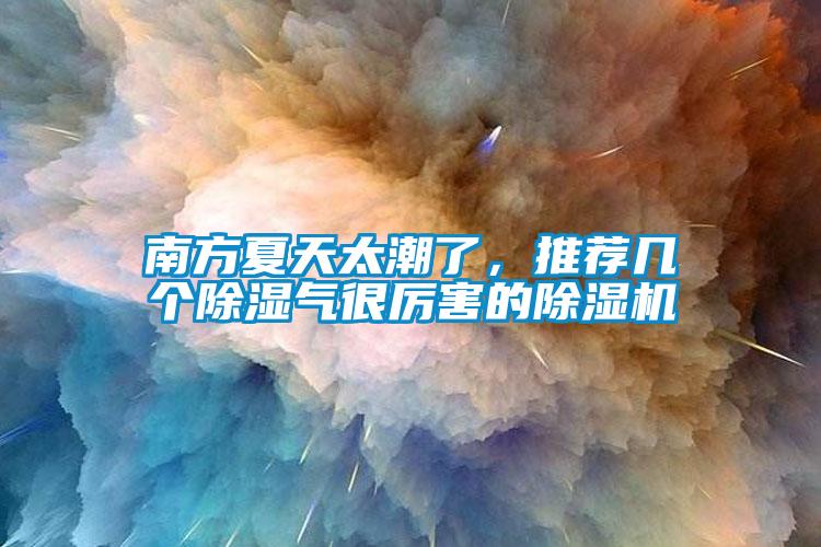 南方夏天太潮了,推荐几个除湿气很厉害的除湿机