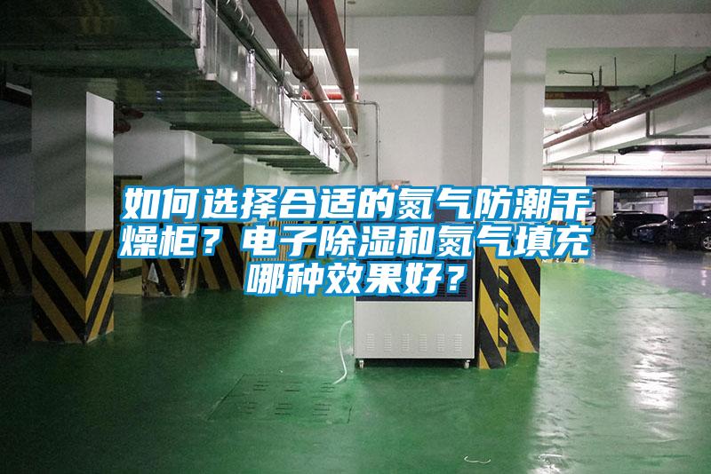 如何选择合适的氮气防潮干燥柜？电子除湿和氮气填充哪种效果好？