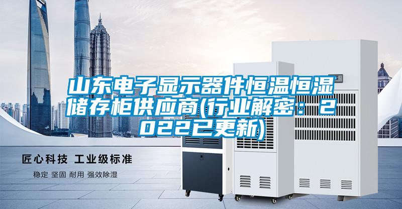 山东电子显示器件恒温恒湿储存柜供应商(行业解密：2022已更新)