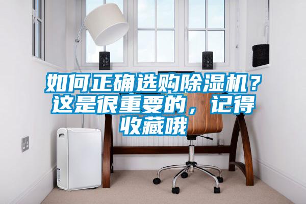 如何正确选购除湿机？这是很重要的，记得收藏哦