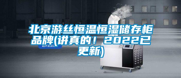 北京游丝恒温恒湿储存柜品牌(讲真的！2022已更新)