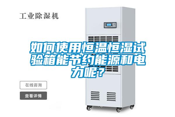 如何使用恒温恒湿试验箱能节约能源和电力呢？