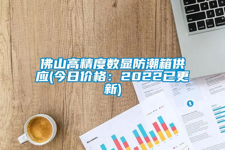 佛山高精度数显防潮箱供应(今日价格：2022已更新)