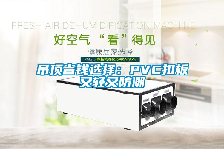 吊顶省钱选择：PVC扣板又轻又防潮