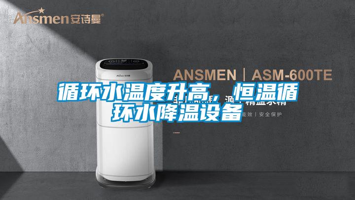 循环水温度升高，恒温循环水降温设备
