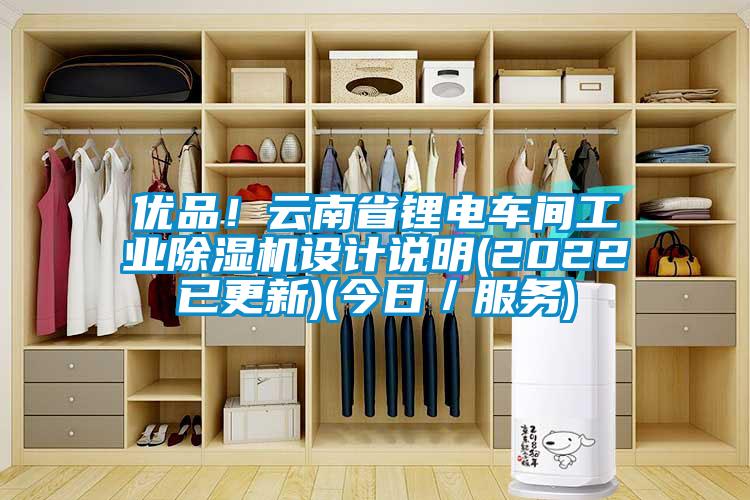 优品！云南省锂电车间工业除湿机设计说明(2022已更新)(今日／服务)