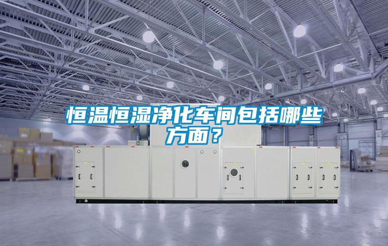 恒温恒湿净化车间包括哪些方面?