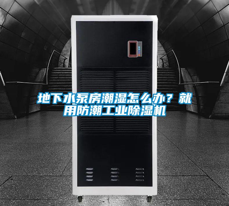 地下水泵房潮湿怎么办？就用防潮工业除湿机