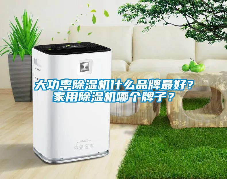 大功率除湿机什么品牌最好？家用除湿机哪个牌子？