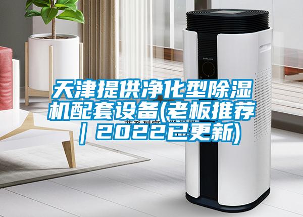 天津提供净化型除湿机配套设备(老板推荐｜2022已更新)