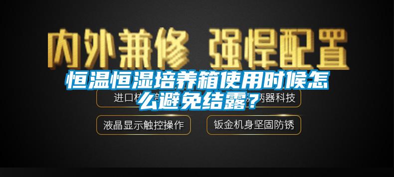 恒温恒湿培养箱使用时候怎么避免结露？